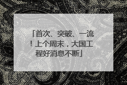 首次、突破、一流！上个周末，大国工程好消息不断