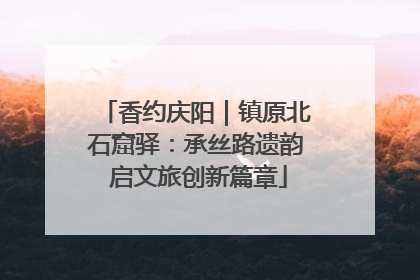 香约庆阳｜镇原北石窟驿：承丝路遗韵 启文旅创新篇章
