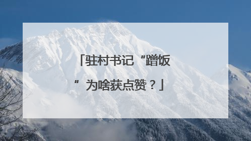 驻村书记“蹭饭”为啥获点赞？