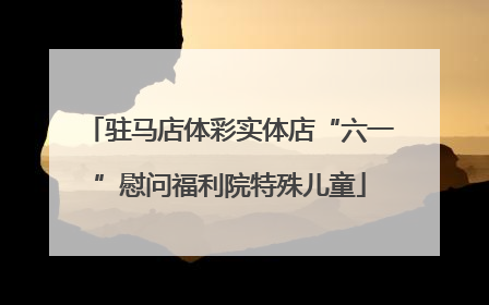 驻马店体彩实体店“六一”慰问福利院特殊儿童