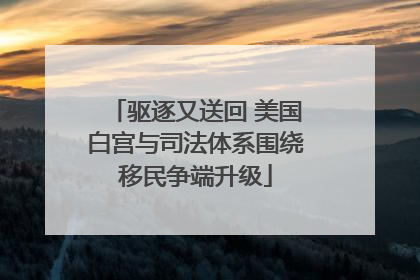 驱逐又送回 美国白宫与司法体系围绕移民争端升级