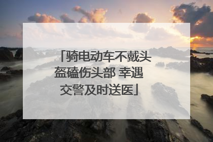 骑电动车不戴头盔磕伤头部 幸遇交警及时送医