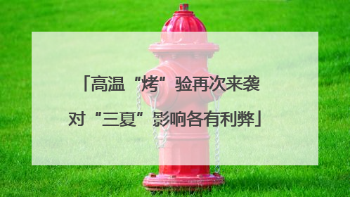 高温“烤”验再次来袭 对“三夏”影响各有利弊