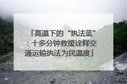 高温下的“执法蓝”：十多分钟救援诠释交通运输执法为民温度