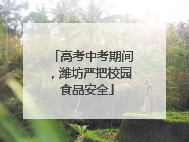 高考中考期间，潍坊严把校园食品安全