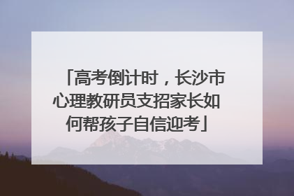 高考倒计时，长沙市心理教研员支招家长如何帮孩子自信迎考