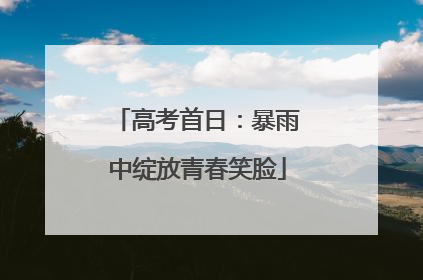 高考首日：暴雨中绽放青春笑脸