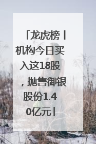 龙虎榜丨机构今日买入这18股，抛售御银股份1.40亿元