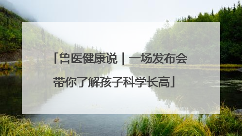 鲁医健康说｜一场发布会带你了解孩子科学长高