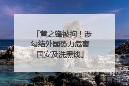 黄之锋被拘！涉勾结外国势力危害国安及洗黑钱
