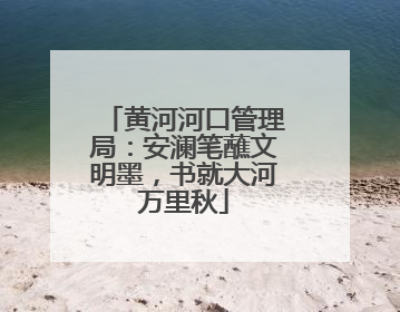 黄河河口管理局：安澜笔蘸文明墨，书就大河万里秋