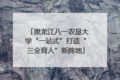 黑龙江八一农垦大学“一站式”打造“三全育人”新阵地