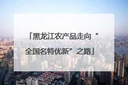 黑龙江农产品走向“全国名特优新”之路