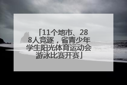 11个地市、288人竞逐，省青少年学生阳光体育运动会游泳比赛开赛