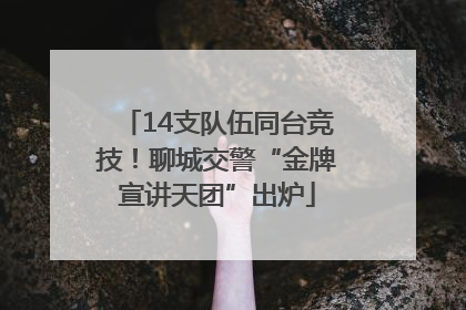 14支队伍同台竞技！聊城交警“金牌宣讲天团”出炉