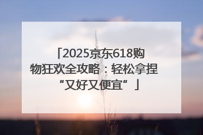 2025京东618购物狂欢全攻略：轻松拿捏 “又好又便宜”