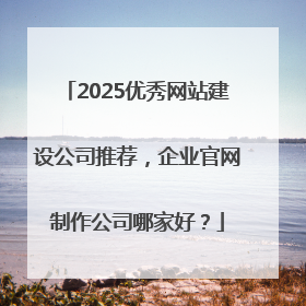 2025优秀网站建设公司推荐，企业官网制作公司哪家好？