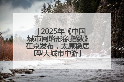 2025年《中国城市网络形象指数》在京发布，太原稳居I型大城市中游