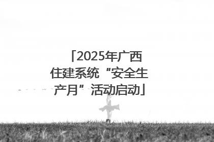 2025年广西住建系统“安全生产月”活动启动