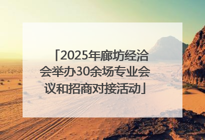2025年廊坊经洽会举办30余场专业会议和招商对接活动
