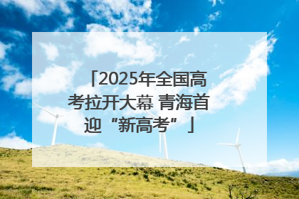 2025年全国高考拉开大幕 青海首迎“新高考”