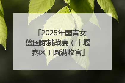 2025年国青女篮国际挑战赛（十堰赛区）圆满收官