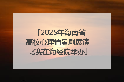 2025年海南省高校心理情景剧展演比赛在海经院举办