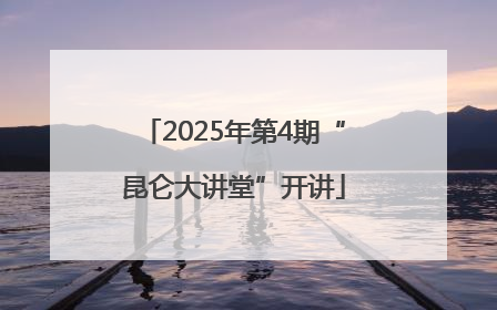2025年第4期“昆仑大讲堂”开讲