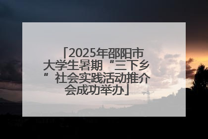 2025年邵阳市大学生暑期“三下乡”社会实践活动推介会成功举办