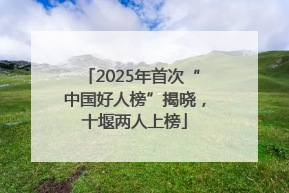 2025年首次“中国好人榜”揭晓，十堰两人上榜