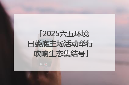 2025六五环境日娄底主场活动举行 吹响生态集结号