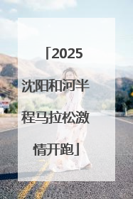 2025沈阳和河半程马拉松激情开跑