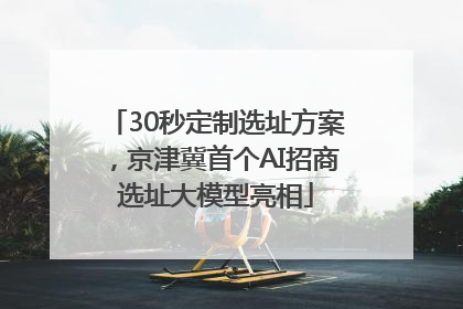 30秒定制选址方案，京津冀首个AI招商选址大模型亮相