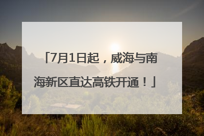 7月1日起，威海与南海新区直达高铁开通！