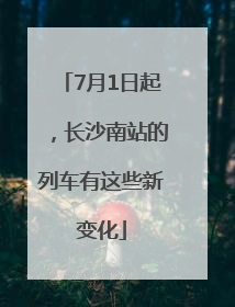 7月1日起，长沙南站的列车有这些新变化