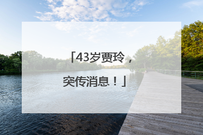 43岁贾玲，突传消息！
