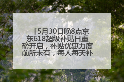5月30日晚8点京东618超级补贴日重磅开启，补贴优惠力度前所未有，每人每天补贴超6180元！