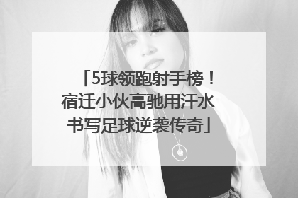 5球领跑射手榜！宿迁小伙高驰用汗水书写足球逆袭传奇