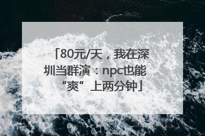80元/天，我在深圳当群演：npc也能“爽”上两分钟