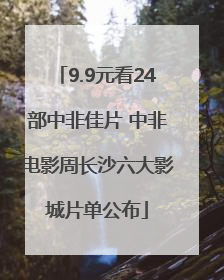 9.9元看24部中非佳片 中非电影周长沙六大影城片单公布
