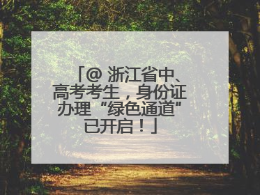 @ 浙江省中、高考考生，身份证办理“绿色通道”已开启！