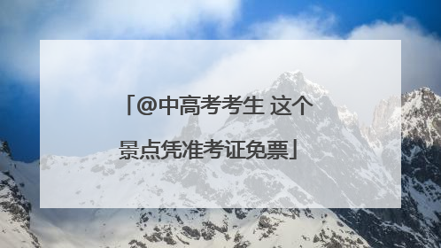 @中高考考生 这个景点凭准考证免票