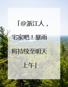 @浙江人，宅家吧！暴雨将持续至明天上午
