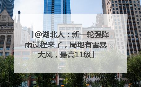 @湖北人：新一轮强降雨过程来了，局地有雷暴大风，最高11级