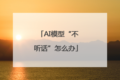 AI模型“不听话”怎么办