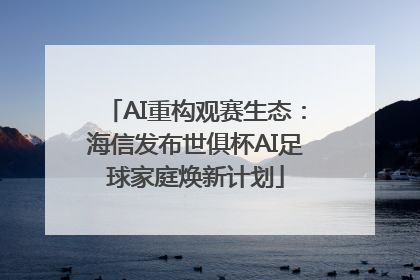 AI重构观赛生态：海信发布世俱杯AI足球家庭焕新计划