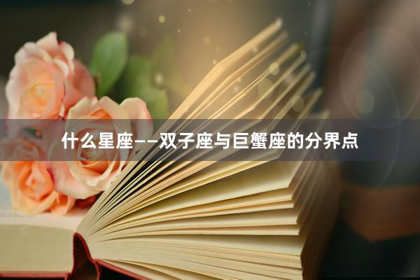 什么星座——双子座与巨蟹座的分界点