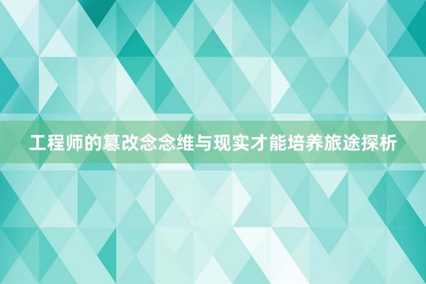 工程师的篡改念念维与现实才能培养旅途探析